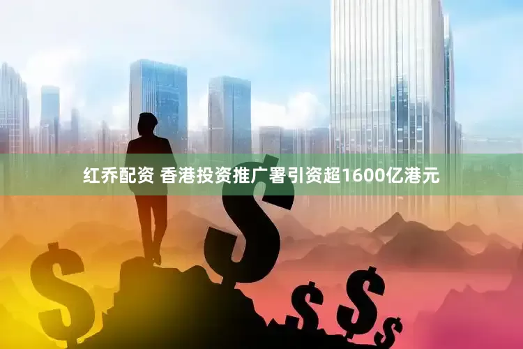 红乔配资 香港投资推广署引资超1600亿港元