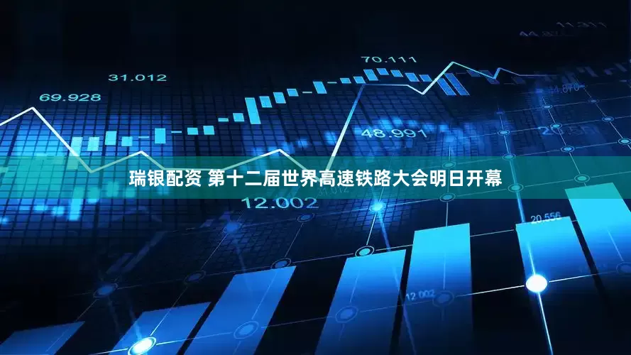 瑞银配资 第十二届世界高速铁路大会明日开幕