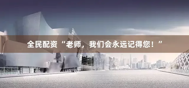 全民配资 “老师，我们会永远记得您！”