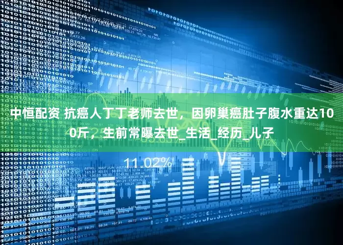 中恒配资 抗癌人丁丁老师去世，因卵巢癌肚子腹水重达100斤，生前常曝去世_生活_经历_儿子