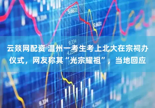 云燚网配资 温州一考生考上北大在宗祠办仪式，网友称其“光宗耀祖”，当地回应
