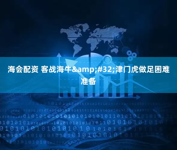 海会配资 客战海牛&#32;津门虎做足困难准备