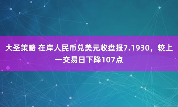 大圣策略 在岸人民币兑美元收盘报7.1930，较上一交易日下降107点