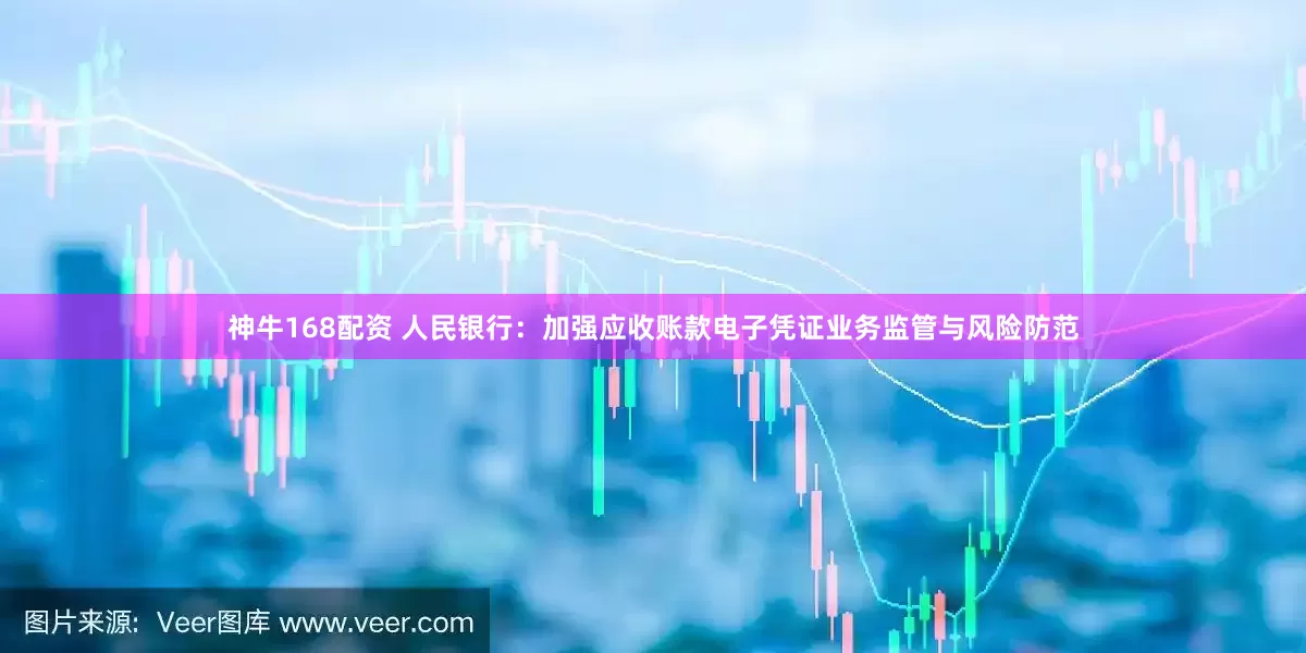 神牛168配资 人民银行：加强应收账款电子凭证业务监管与风险防范