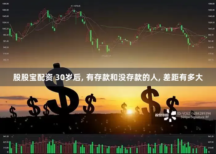 股股宝配资 30岁后, 有存款和没存款的人, 差距有多大