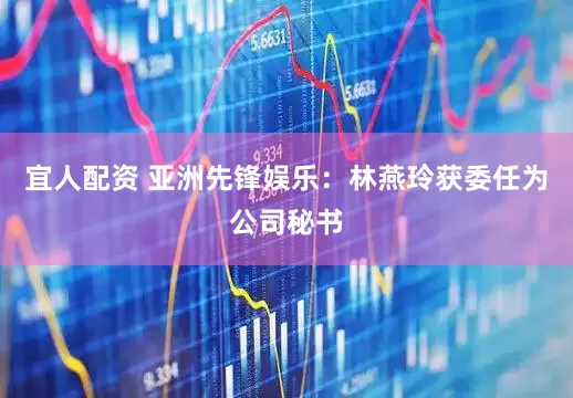 宜人配资 亚洲先锋娱乐：林燕玲获委任为公司秘书
