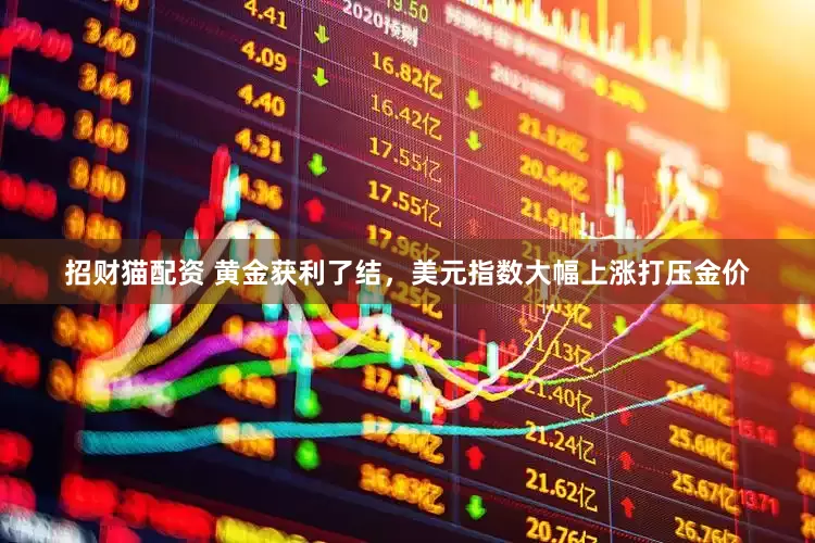 招财猫配资 黄金获利了结，美元指数大幅上涨打压金价