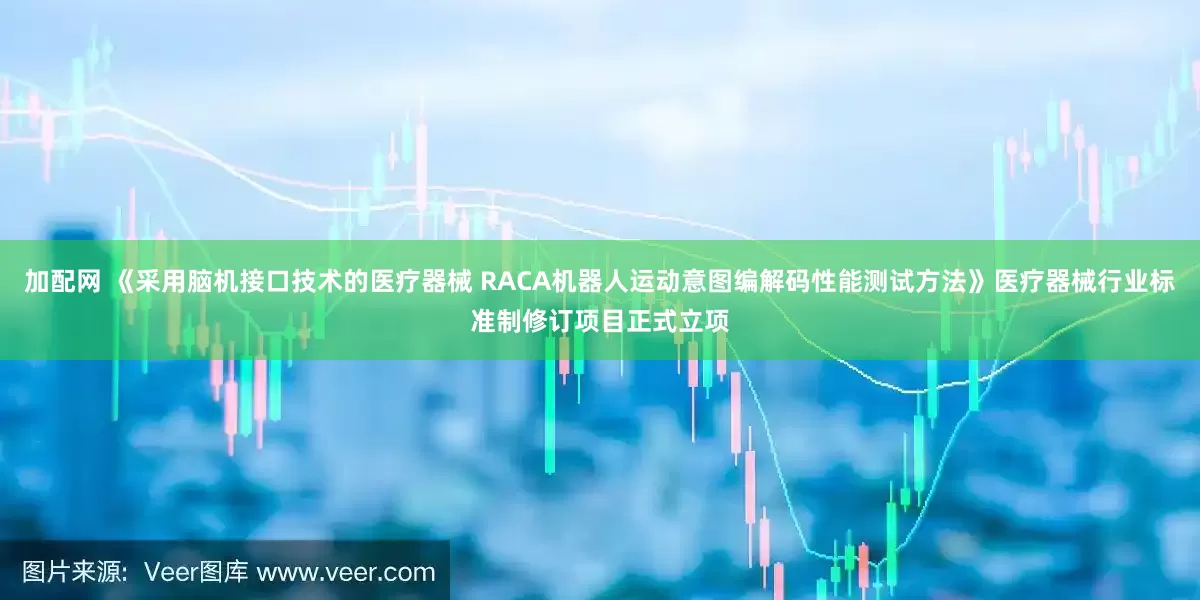 加配网 《采用脑机接口技术的医疗器械 RACA机器人运动意图编解码性能测试方法》医疗器械行业标准制修订项目正式立项