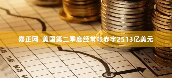 嘉正网  美国第二季度经常帐赤字2513亿美元