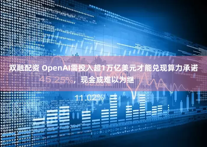 双融配资 OpenAI需投入超1万亿美元才能兑现算力承诺,现金或难以为继