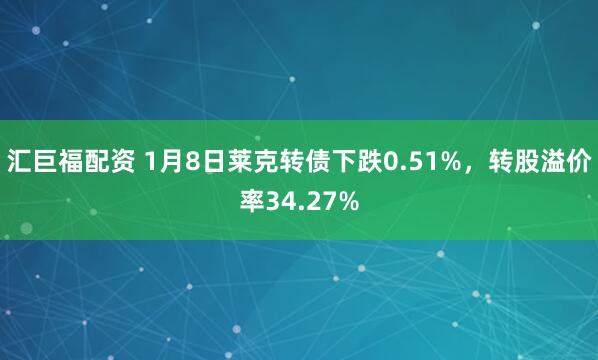 汇巨福配资 1月8日莱克转债下跌0.51%，转股溢价率34.27%