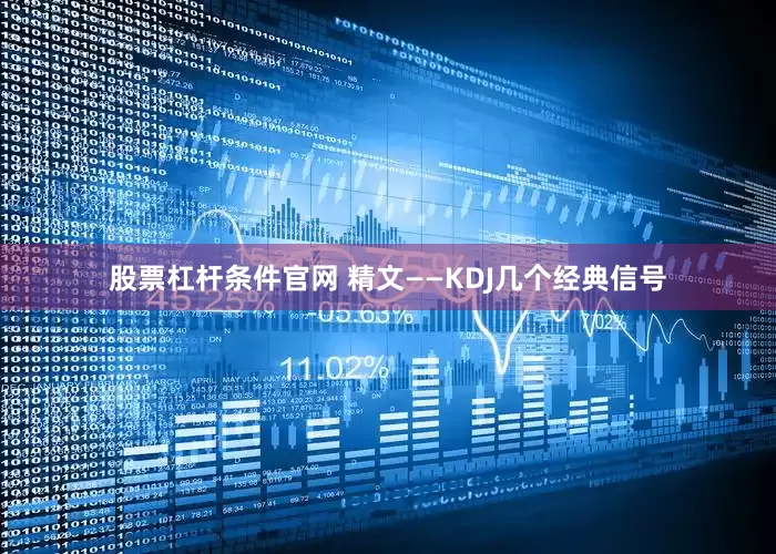 股票杠杆条件官网 精文——KDJ几个经典信号