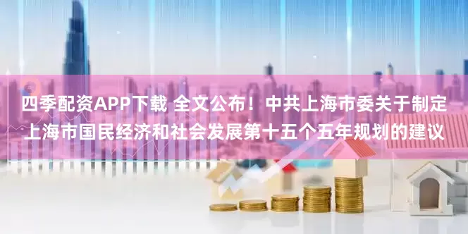 四季配资APP下载 全文公布！中共上海市委关于制定上海市国民经济和社会发展第十五个五年规划的建议